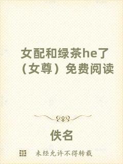 女配和綠茶he了（女尊）免費閱讀